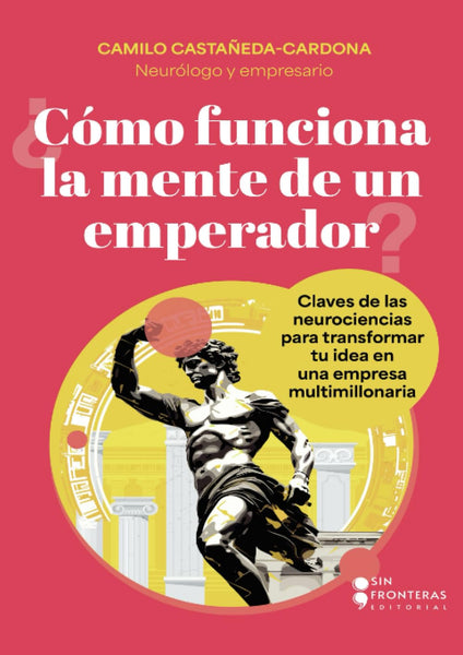 ¿Cómo funciona la mente de un emperador?: Claves de las neurociencias para transformar tu idea en una empresa multimillonaria